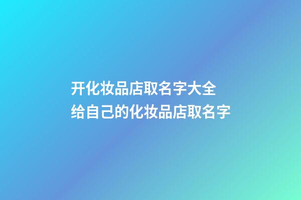 开化妆品店取名字大全 给自己的化妆品店取名字